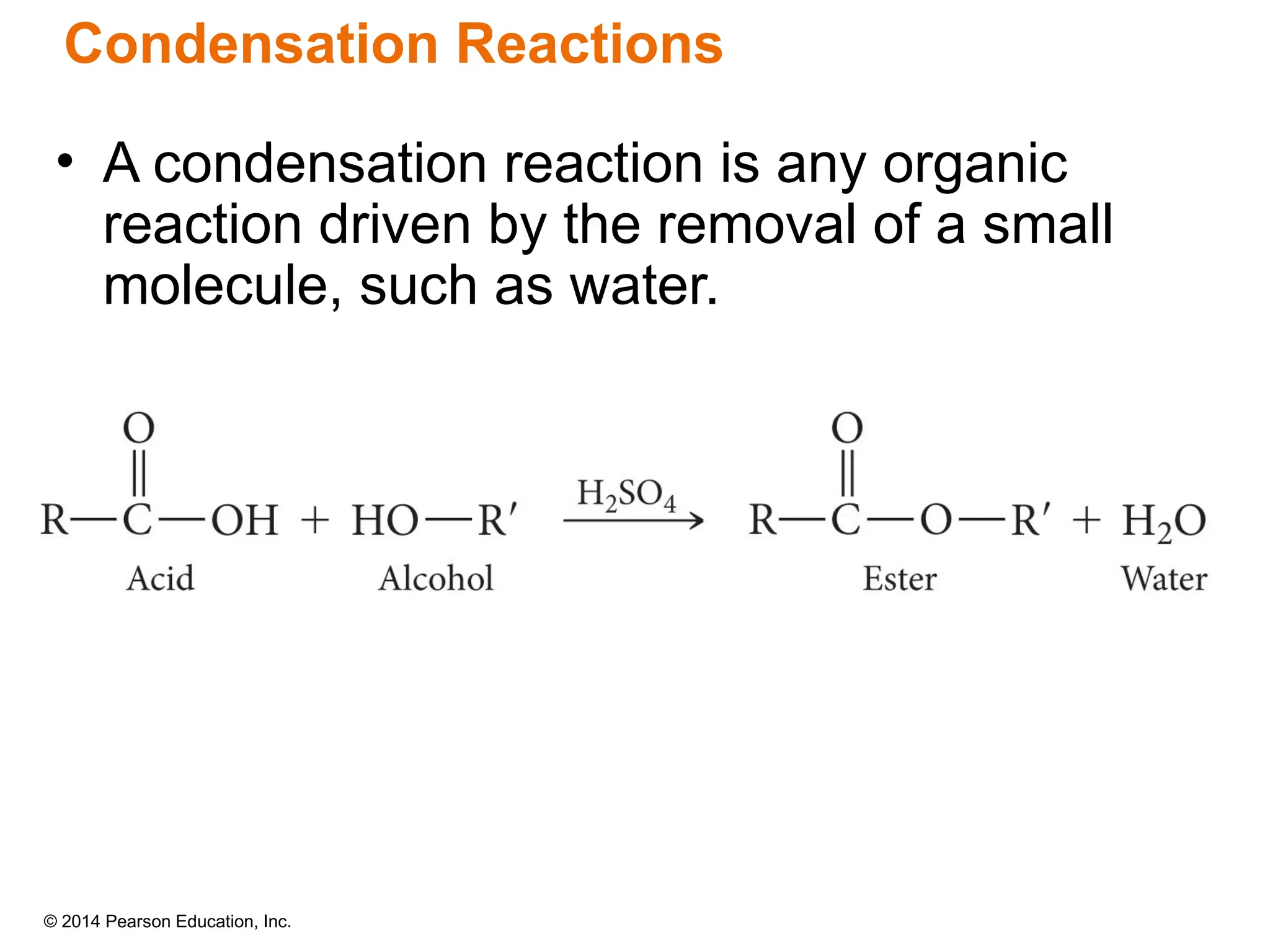 © 2014 Pearson Education, Inc.
• A condensation reaction is any organic
reaction driven by the removal of a small
molecule, such as water.
Condensation Reactions
 