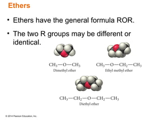 © 2014 Pearson Education, Inc.
Ethers
• Ethers have the general formula ROR.
• The two R groups may be different or
identical.
 