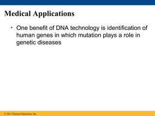 Medical Applications
• One benefit of DNA technology is identification of
human genes in which mutation plays a role in
genetic diseases
© 2011 Pearson Education, Inc.
 