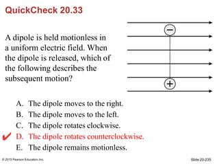QuickCheck 20.33
A dipole is held motionless in
a uniform electric field. When
the dipole is released, which of
the follow...