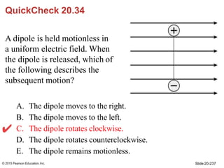 QuickCheck 20.34
A dipole is held motionless in
a uniform electric field. When
the dipole is released, which of
the follow...