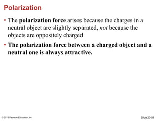 Slide 20-58
© 2015 Pearson Education,Inc.
Polarization
• The polarization force arises because the charges in a
neutral ob...