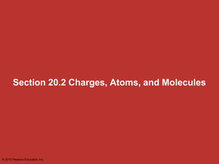 Section 20.2 Charges, Atoms, and Molecules
© 2015 Pearson Education,Inc.
 