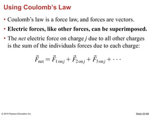 Using Coulomb’s Law
• Coulomb’s law is a force law, and forces are vectors.
• Electric forces, like other forces, can be s...