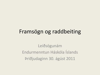 Framsögn og raddbeiting
Leiðsögunám
Endurmenntun Háskóla Íslands
Þriðjudaginn 30. ágúst 2011
 