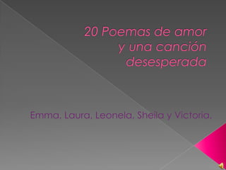 20 Poemas de amor  y una canción desesperada  Emma, Laura, Leonela, Sheila y Victoria. 