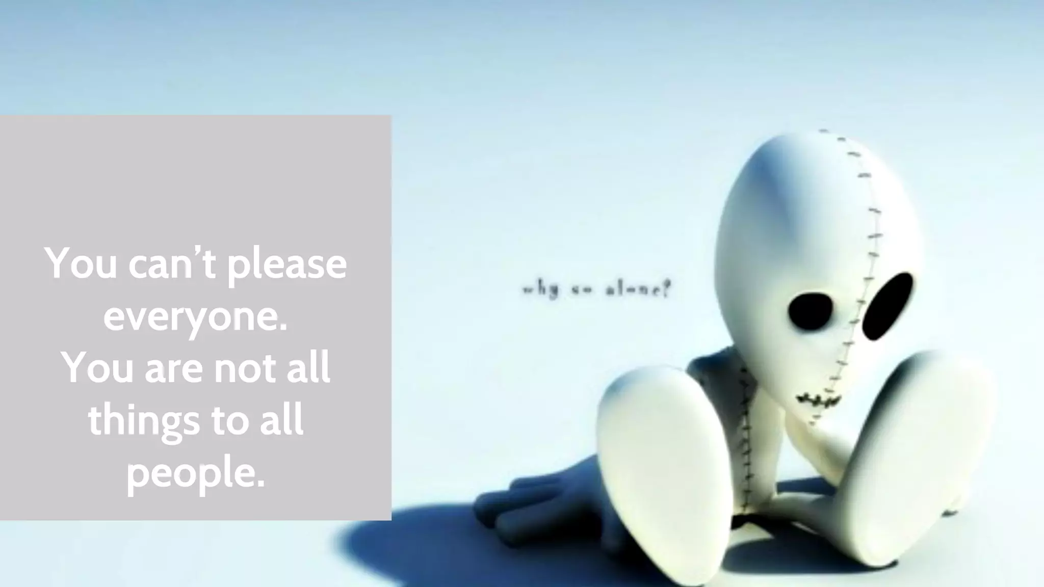 You can’t please 
everyone. 
You are not all 
things to all 
people. 
 