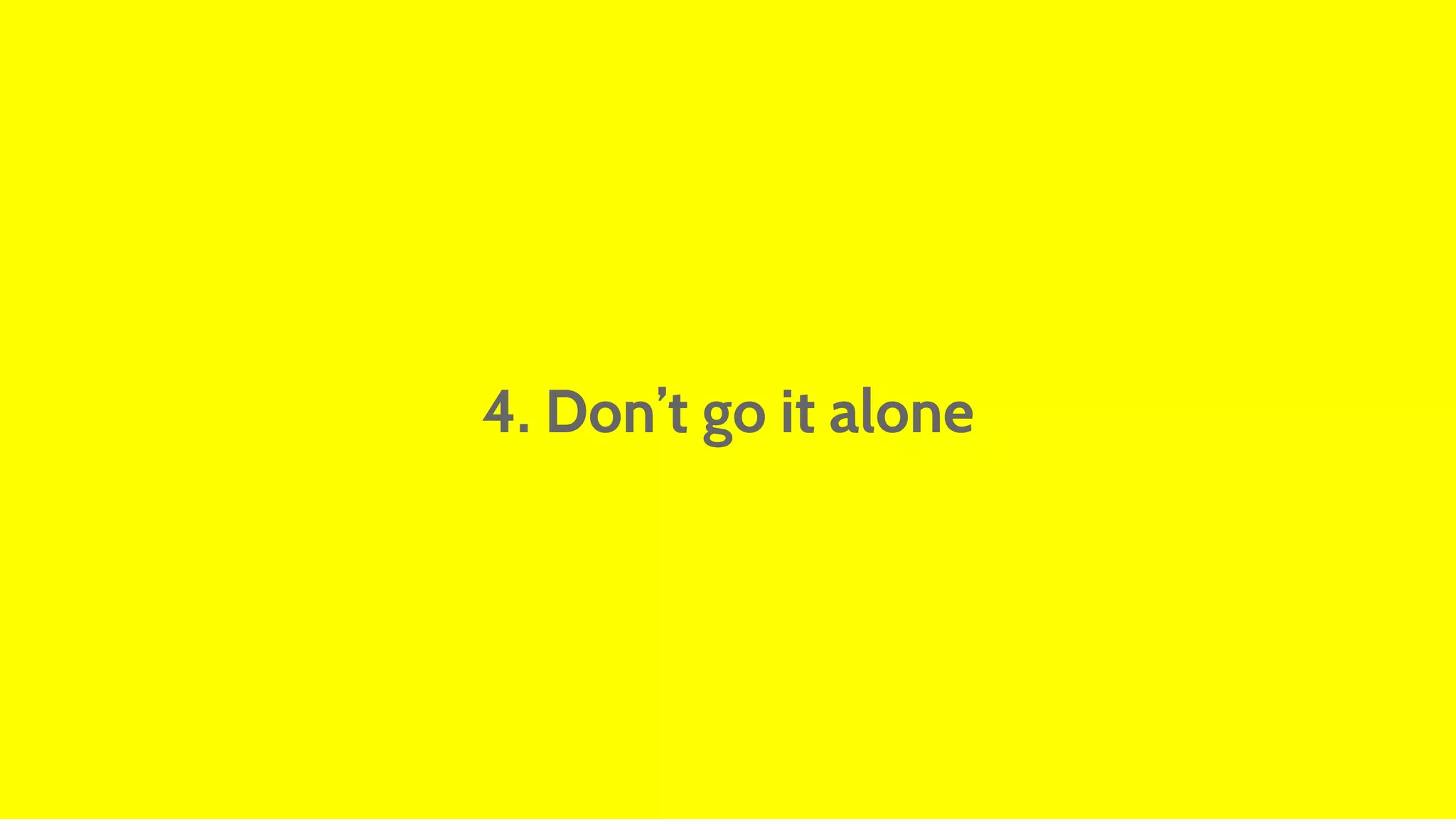 4. Don’t go it alone 
 
