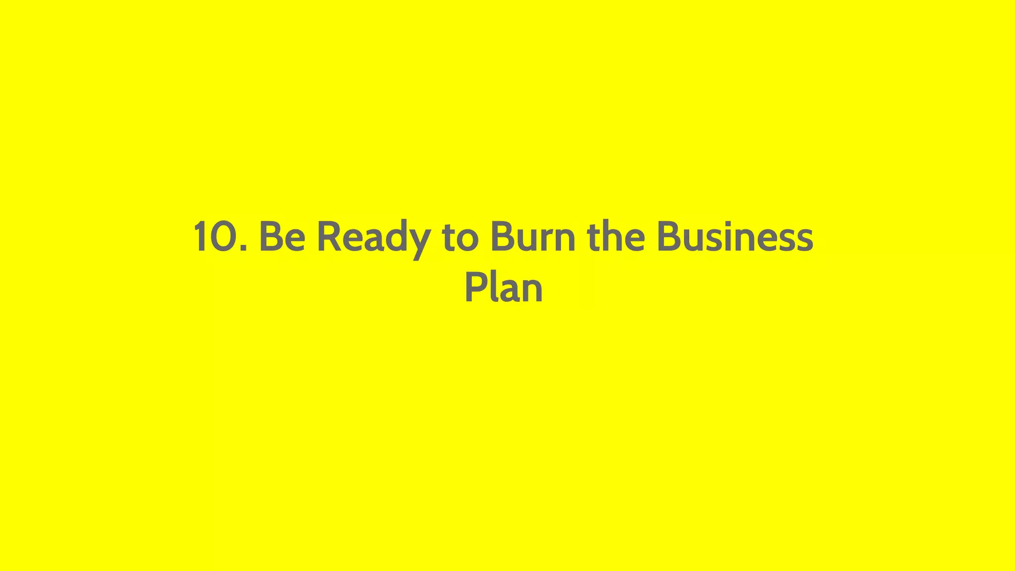 10. Be Ready to Burn the Business 
Plan 
 