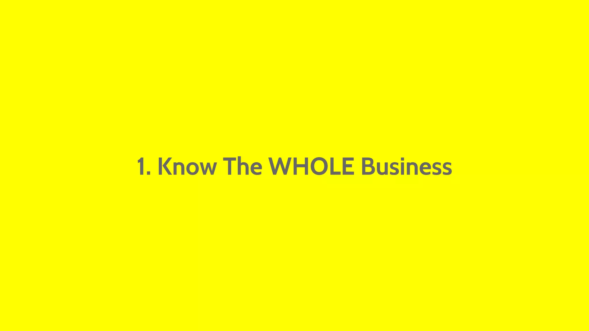 1. Know The WHOLE Business 
 