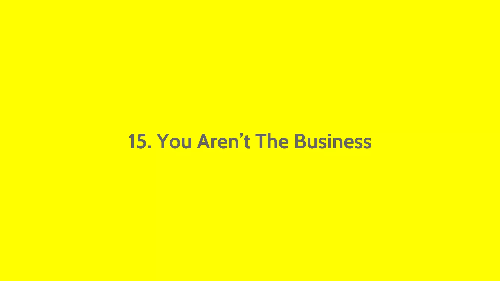 15. You Aren’t The Business 
 