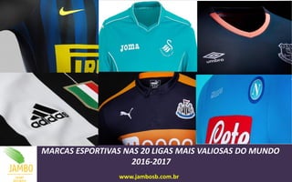 MARCAS ESPORTIVAS NAS 20 LIGAS MAIS VALIOSAS DO MUNDO
2016-2017
www.jambosb.com.br
 