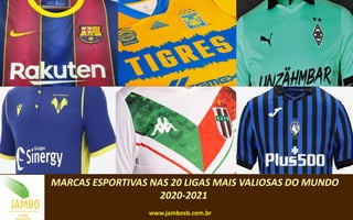 MARCAS ESPORTIVAS NAS 20 LIGAS MAIS VALIOSAS DO MUNDO
2020-2021
www.jambosb.com.br
 