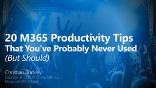 20 M365 Productivity Tips
That You’ve Probably Never Used
(But Should)
Christian Buckley
Founder & CEO of CollabTalk LLC
Microsoft RD & MVP
 