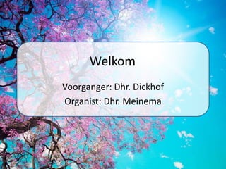 Welkom Voorganger: Dhr. Dickhof Organist: Dhr. Meinema 