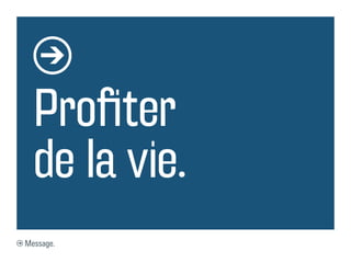 Profiter
  de la vie.
Message.
 