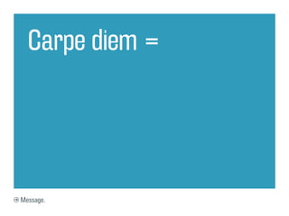 Carpe diem =




Message.
 