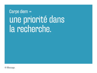 Carpe diem =

  une priorité dans
  la recherche.


Message.
 