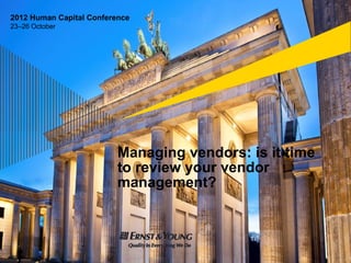 2012 Human Capital Conference
23–26 October




                          Managing vendors: is it time
                          t review your vendor
                          to   i           d
                          management?
 