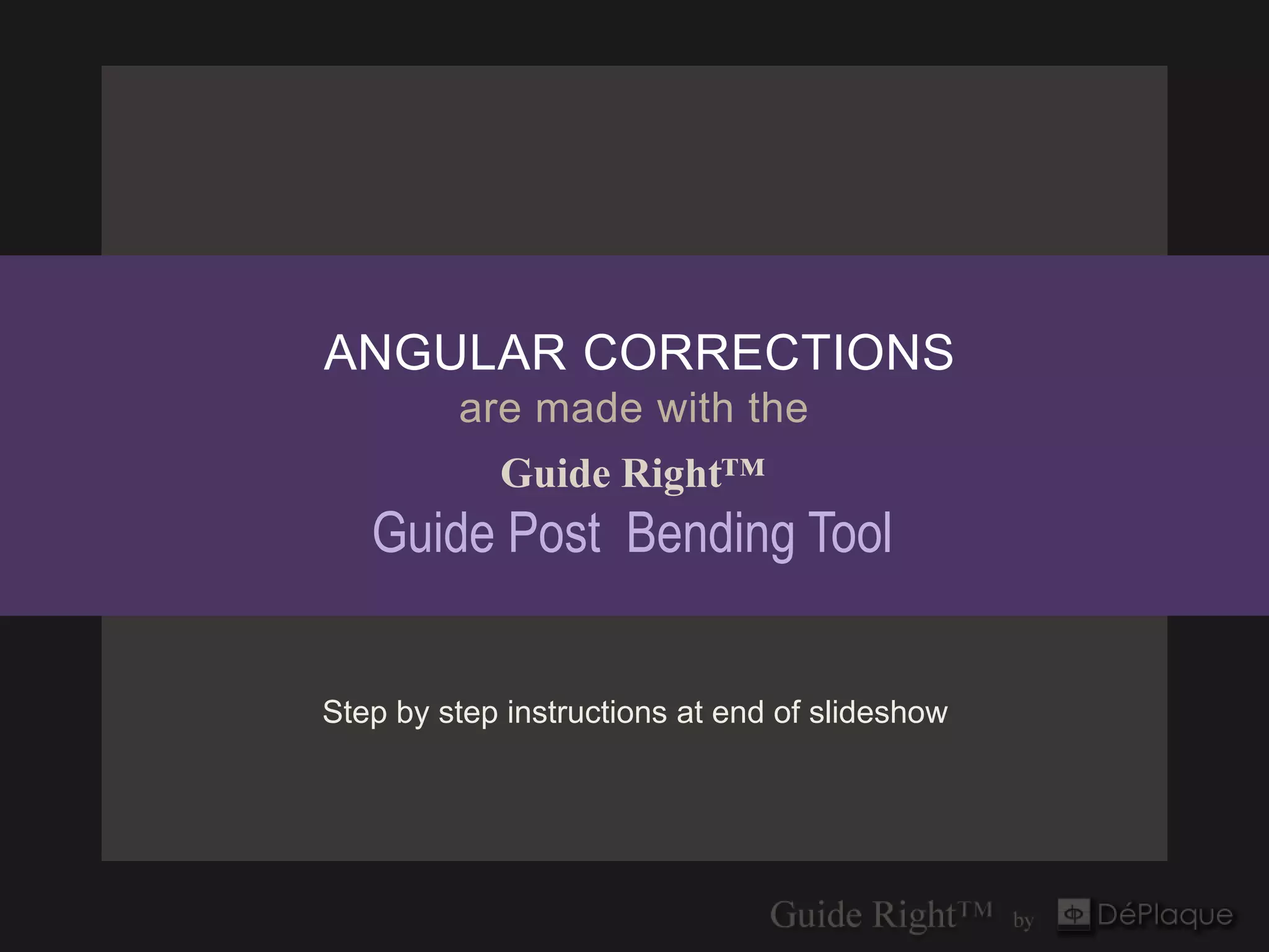 ANGULAR CORRECTIONS
         are made with the
            Guide Right™
   Guide Post Bending Tool


Step by step instructions at end of slideshow
 