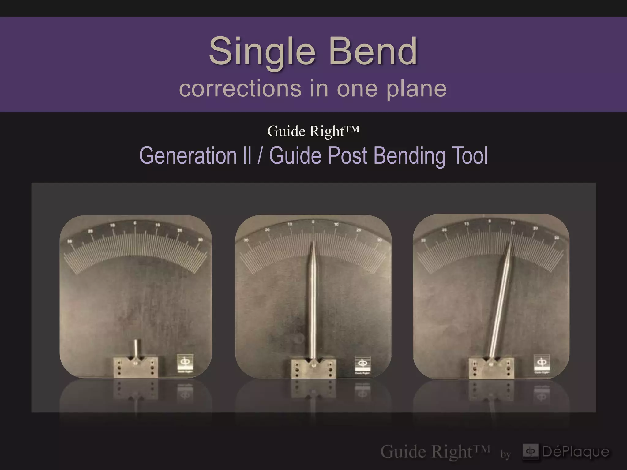 Single Bend
    corrections in one plane
              Guide Right™
Generation ll / Guide Post Bending Tool
 
