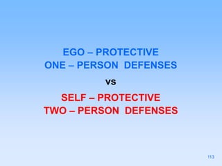 EGO – PROTECTIVE
ONE – PERSON DEFENSES
vs
SELF – PROTECTIVE
TWO – PERSON DEFENSES
113
 
