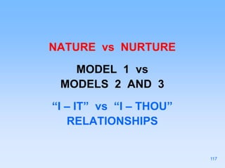 NATURE vs NURTURE
MODEL 1 vs
MODELS 2 AND 3
“I – IT” vs “I – THOU”
RELATIONSHIPS
117
 