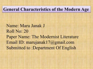 General Characteristics of the Modern Age
Name: Maru Janak J
Roll No: 20
Paper Name: The Modernist Literature
Email ID: marujanak17@gmail.com
Submitted to :Department Of English
 
