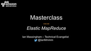 Masterclass
Elastic MapReduce
Ian Massingham – Technical Evangelist
@IanMmmm
 