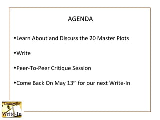 <ul><li>Learn About and Discuss the 20 Master Plots </li></ul><ul><li>Write </li></ul><ul><li>Peer-To-Peer Critique Sessio...