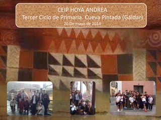 CEIP HOYA ANDREA
Tercer Ciclo de Primaria. Cueva Pintada (Gáldar)
20 De mayo de 2014
 