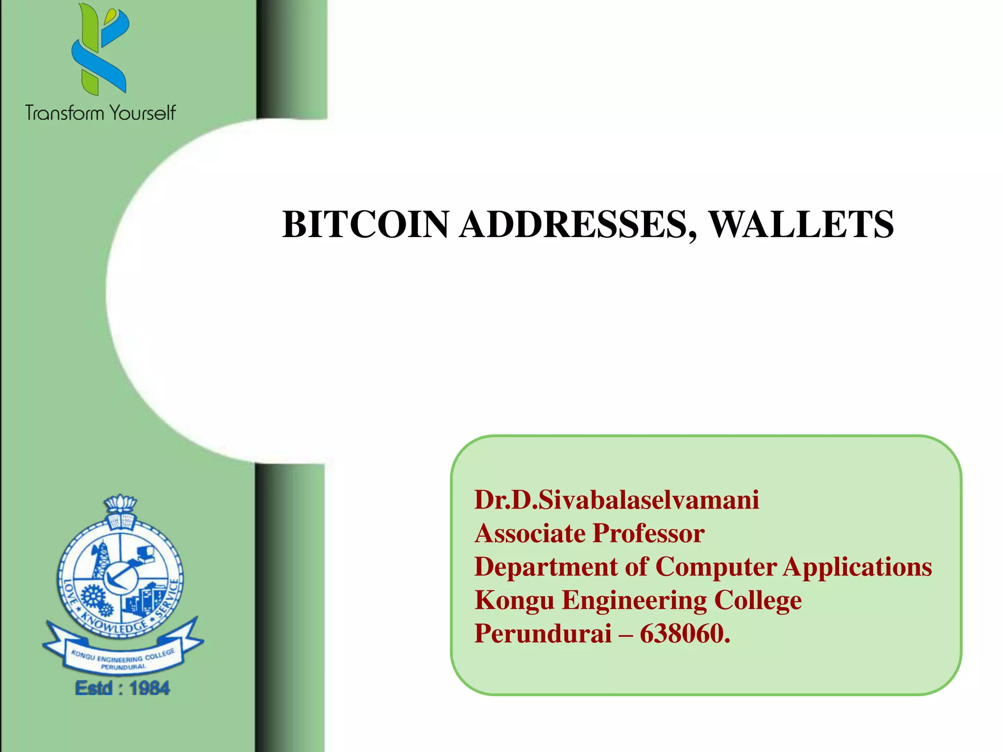 BITCOIN ADDRESSES, WALLETS
Dr.D.Sivabalaselvamani
Associate Professor
Department of Computer Applications
Kongu Engineering College
Perundurai – 638060.
 