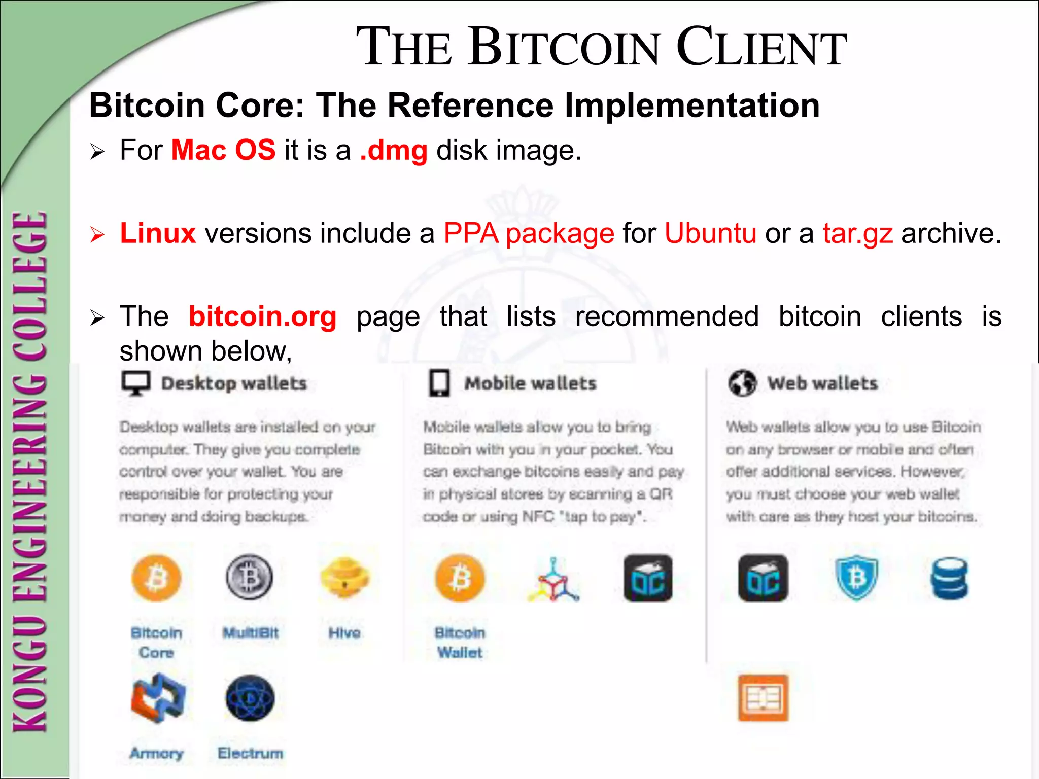 THE BITCOIN CLIENT
Bitcoin Core: The Reference Implementation
 For Mac OS it is a .dmg disk image.
 Linux versions include a PPA package for Ubuntu or a tar.gz archive.
 The bitcoin.org page that lists recommended bitcoin clients is
shown below,
 