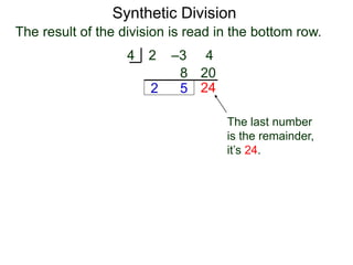 Synthetic Division
2 –3 4
4
2
8
5
20
The result of the division is read in the bottom row.
24
The last number
is the remainder,
it’s 24.
 
