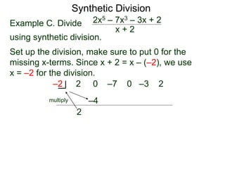 Synthetic Division
Example C. Divide
using synthetic division.
x + 2
2x5 – 7x3 – 3x + 2
Set up the division, make sure to put 0 for the
missing x-terms. Since x + 2 = x – (–2), we use
x = –2 for the division.
2 0 –7 0 –3 2
–2
2
–4
multiply
 