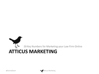 20 Key Numbers for Marketing your Law Firm Online

ATTICUS MARKETING

@ConradSaam

Atticus Marketing

 