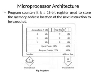 Microprocessor Architecture
• Program counter: It is a 16-bit register used to store
the memory address location of the next instruction to
be executed.
Fig: Registers
 