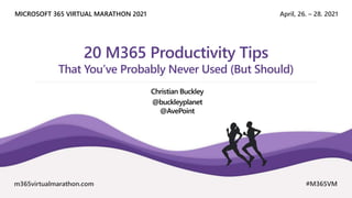 April, 26. – 28. 2021
MICROSOFT 365 VIRTUAL MARATHON 2021
m365virtualmarathon.com #M365VM
20 M365 Productivity Tips
That You’ve Probably Never Used (But Should)
Christian Buckley
@buckleyplanet
@AvePoint
 