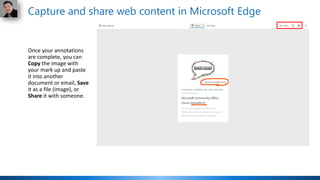Once your annotations
are complete, you can
Copy the image with
your mark up and paste
it into another
document or email, Save
it as a file (image), or
Share it with someone.
Capture and share web content in Microsoft Edge
 