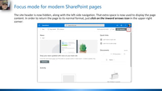 Focus mode for modern SharePoint pages
The site header is now hidden, along with the left-side navigation. That extra space is now used to display the page
content. In order to return the page to its normal format, just click on the inward arrows icon in the upper-right
corner:
 