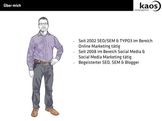 • Seit 2002 SEO/SEM & TYPO3 im Bereich
Online Marketing tätig
• Seit 2008 im Bereich Social Media &
Social Media Marketing tätig
• Begeisterter SEO, SEM & Blogger
Über mich
 