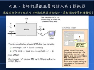 而且、老師們還很溫馨的請人寫了模擬器
讓你的組合語言程式可以轉換成機器碼後執行，還有模擬螢幕和鍵盤喔！
 