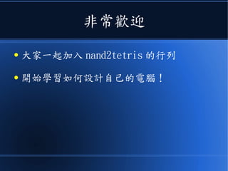 非常歡迎
● 大家一起加入 nand2tetris 的行列
● 開始學習如何設計自己的電腦！
 
