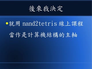 後來我決定
●就用 nand2tetris 線上課程
當作是計算機結構的主軸
 