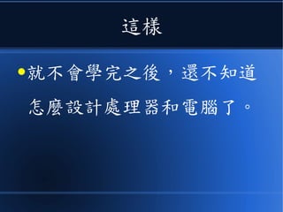 這樣
●就不會學完之後，還不知道
怎麼設計處理器和電腦了。
 