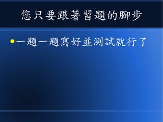 您只要跟著習題的腳步
●一題一題寫好並測試就行了
 