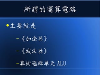 所謂的運算電路
●主要就是
–《加法器》
–《減法器》
–算術邏輯單元 ALU
 