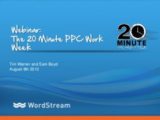 CONFIDENTIAL – DO NOT DISTRIBUTE 1
Webinar:
The 20 Minute PPC Work
Week
Tim Warner and Sam Boyd
August 8th 2013
 