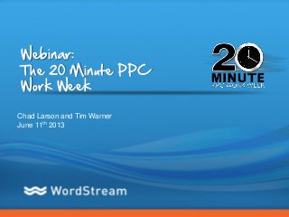 CONFIDENTIAL – DO NOT DISTRIBUTE 1
Webinar:
The 20 Minute PPC
Work Week
Chad Larson and Tim Warner
June 11th 2013
 