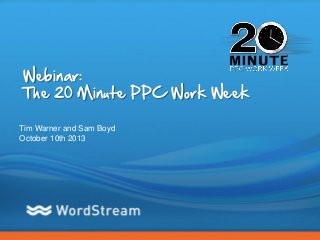 CONFIDENTIAL – DO NOT DISTRIBUTE 1
Webinar:
The 20 Minute PPC Work Week
Tim Warner and Sam Boyd
October 10th 2013
 